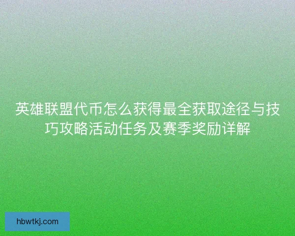 英雄联盟代币怎么获得最全获取途径与技巧攻略活动任务及赛季奖励详解 英雄联盟代币怎么获得最全获取途径与技巧攻略活动任务及赛季奖励详解