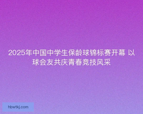 2025年中国中学生保龄球锦标赛开幕 以球会友共庆青春竞技风采 2025年中国中学生保龄球锦标赛开幕 以球会友共庆青春竞技风采