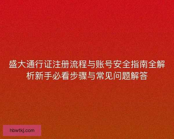 盛大通行证注册流程与账号安全指南全解析新手必看步骤与常见问题解答