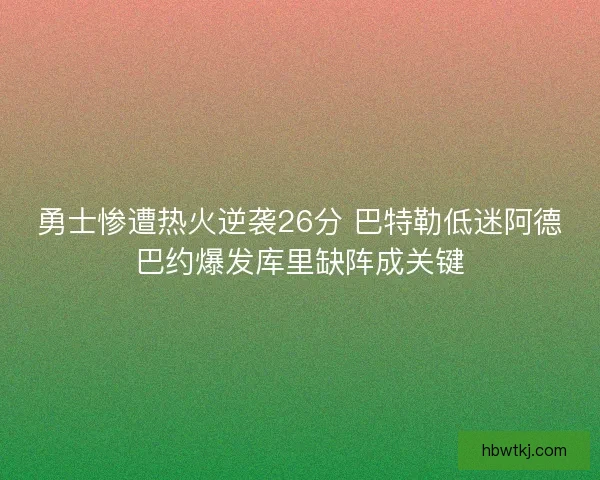 勇士惨遭热火逆袭26分 巴特勒低迷阿德巴约爆发库里缺阵成关键 勇士惨遭热火逆袭26分 巴特勒低迷阿德巴约爆发库里缺阵成关键